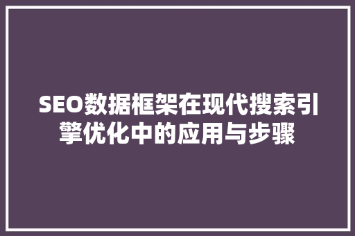 SEO数据框架在现代搜索引擎优化中的应用与步骤 SEO数据框架在现代搜索引擎优化中的应用与步骤 搜狗SEO