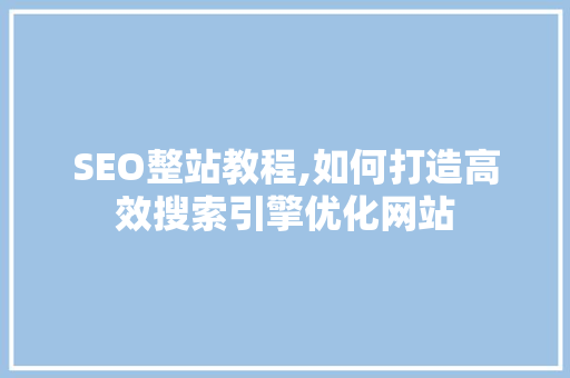 SEO整站教程,如何打造高效搜索引擎优化网站 SEO整站教程,如何打造高效搜索引擎优化网站 百度SEO