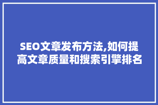 SEO文章发布方法,如何提高文章质量和搜索引擎排名 SEO文章发布方法,如何提高文章质量和搜索引擎排名 必应SEO