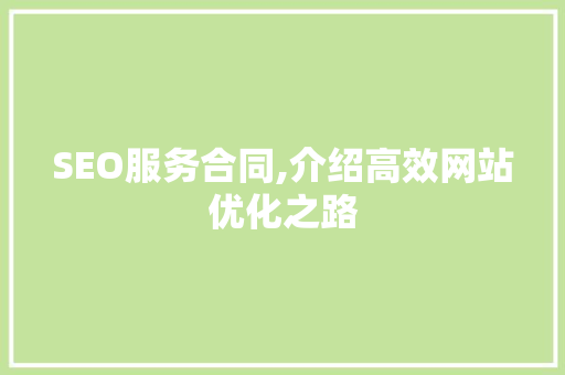 SEO服务合同,介绍高效网站优化之路 SEO服务合同,介绍高效网站优化之路 百度SEO