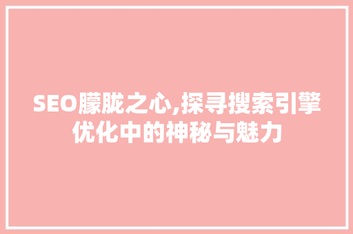 SEO朦胧之心,探寻搜索引擎优化中的神秘与魅力 SEO朦胧之心,探寻搜索引擎优化中的神秘与魅力 GoogleSEO