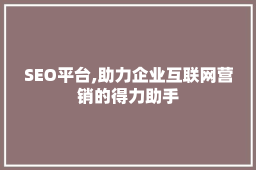 SEO平台,助力企业互联网营销的得力助手 SEO平台,助力企业互联网营销的得力助手 搜狗SEO
