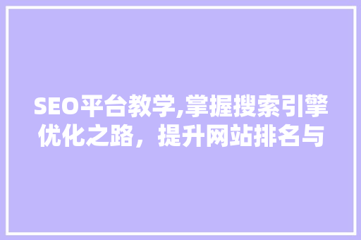SEO平台教学,掌握搜索引擎优化之路，提升网站排名与流量 SEO平台教学,掌握搜索引擎优化之路，提升网站排名与流量 百度SEO