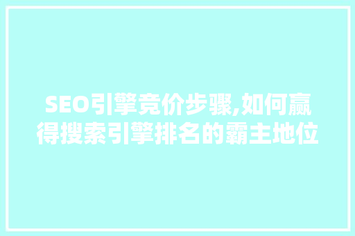 SEO引擎竞价步骤,如何赢得搜索引擎排名的霸主地位 SEO引擎竞价步骤,如何赢得搜索引擎排名的霸主地位 百度SEO