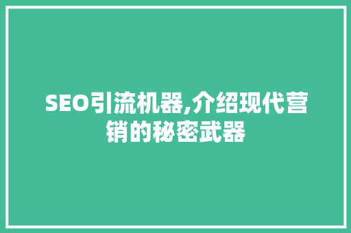 SEO引流机器,介绍现代营销的秘密武器 SEO引流机器,介绍现代营销的秘密武器 神马SEO