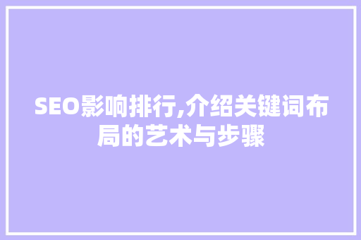 SEO影响排行,介绍关键词布局的艺术与步骤 SEO影响排行,介绍关键词布局的艺术与步骤 百度SEO