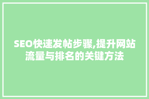 SEO快速发帖步骤,提升网站流量与排名的关键方法 SEO快速发帖步骤,提升网站流量与排名的关键方法 神马SEO