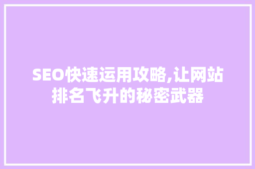 SEO快速运用攻略,让网站排名飞升的秘密武器 SEO快速运用攻略,让网站排名飞升的秘密武器 神马SEO