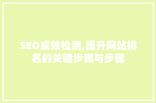 SEO成效检测,提升网站排名的关键步骤与步骤 SEO成效检测,提升网站排名的关键步骤与步骤 搜狗SEO