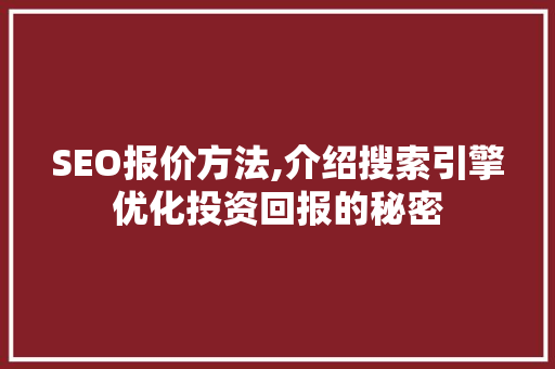 SEO报价方法,介绍搜索引擎优化投资回报的秘密 SEO报价方法,介绍搜索引擎优化投资回报的秘密 神马SEO