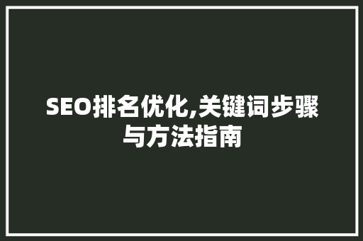 SEO排名优化,关键词步骤与方法指南 SEO排名优化,关键词步骤与方法指南 百度SEO