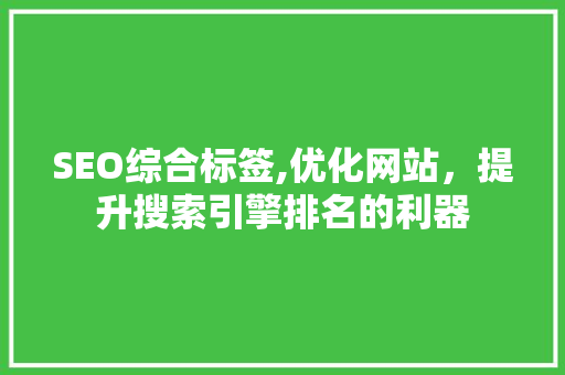 SEO综合标签,优化网站，提升搜索引擎排名的利器 SEO综合标签,优化网站，提升搜索引擎排名的利器 神马SEO