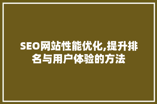 SEO网站性能优化,提升排名与用户体验的方法 SEO网站性能优化,提升排名与用户体验的方法 百度SEO