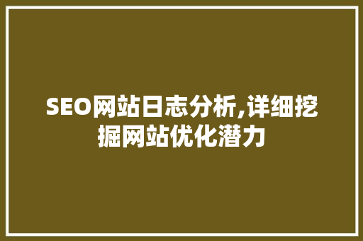 SEO网站日志分析,详细挖掘网站优化潜力 SEO网站日志分析,详细挖掘网站优化潜力 神马SEO