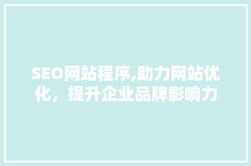 SEO网站程序,助力网站优化，提升企业品牌影响力 SEO网站程序,助力网站优化，提升企业品牌影响力 神马SEO