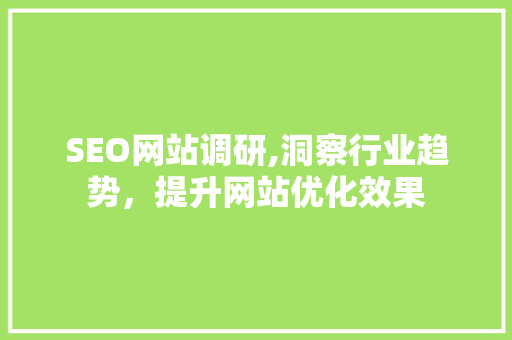SEO网站调研,洞察行业趋势，提升网站优化效果 SEO网站调研,洞察行业趋势，提升网站优化效果 神马SEO