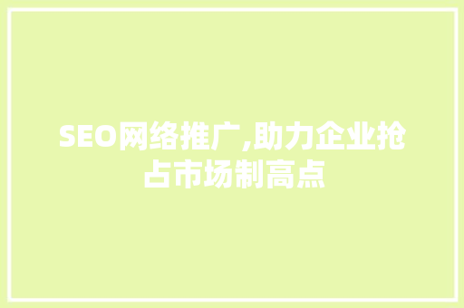 SEO网络推广,助力企业抢占市场制高点 SEO网络推广,助力企业抢占市场制高点 神马SEO