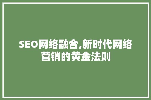 SEO网络融合,新时代网络营销的黄金法则