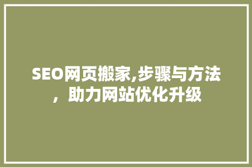 SEO网页搬家,步骤与方法，助力网站优化升级 SEO网页搬家,步骤与方法，助力网站优化升级 百度SEO