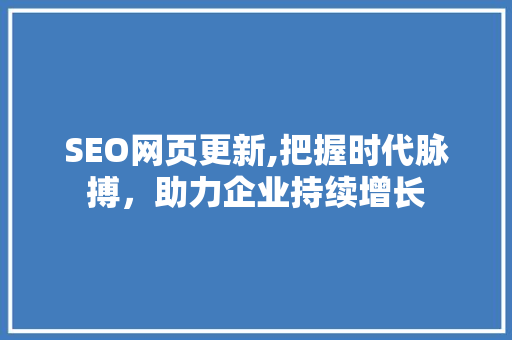SEO网页更新,把握时代脉搏，助力企业持续增长 SEO网页更新,把握时代脉搏，助力企业持续增长 搜狗SEO