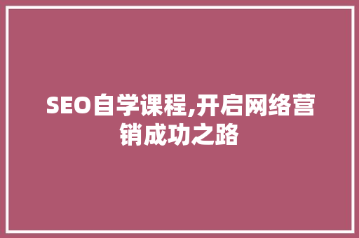 SEO自学课程,开启网络营销成功之路 SEO自学课程,开启网络营销成功之路 GoogleSEO