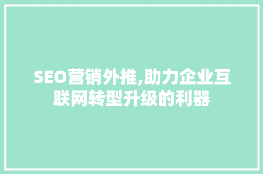 SEO营销外推,助力企业互联网转型升级的利器 SEO营销外推,助力企业互联网转型升级的利器 神马SEO