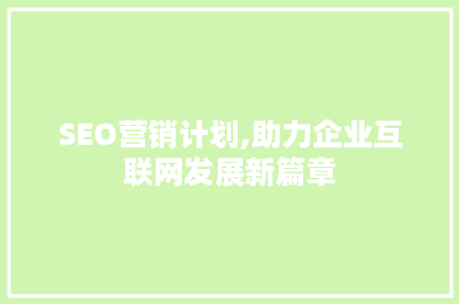 SEO营销计划,助力企业互联网发展新篇章 SEO营销计划,助力企业互联网发展新篇章 必应SEO