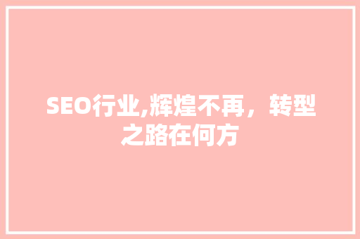 SEO行业,辉煌不再，转型之路在何方 SEO行业,辉煌不再，转型之路在何方 搜狗SEO