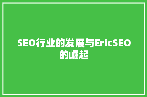 SEO行业的发展与EricSEO的崛起 SEO行业的发展与EricSEO的崛起 搜狗SEO