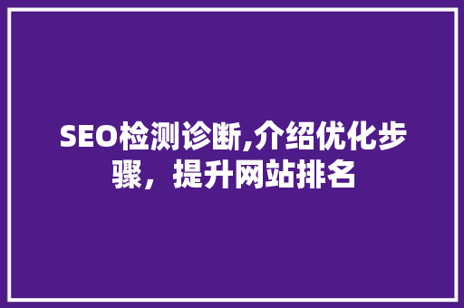 SEO检测诊断,介绍优化步骤，提升网站排名 SEO检测诊断,介绍优化步骤，提升网站排名 搜狗SEO