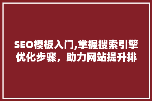 SEO模板入门,掌握搜索引擎优化步骤，助力网站提升排名 SEO模板入门,掌握搜索引擎优化步骤，助力网站提升排名 GoogleSEO