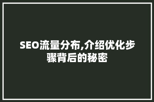 SEO流量分布,介绍优化步骤背后的秘密 SEO流量分布,介绍优化步骤背后的秘密 搜狗SEO