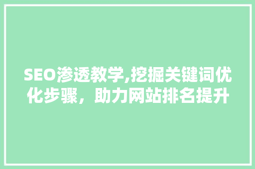 SEO渗透教学,挖掘关键词优化步骤，助力网站排名提升 SEO渗透教学,挖掘关键词优化步骤，助力网站排名提升 神马SEO