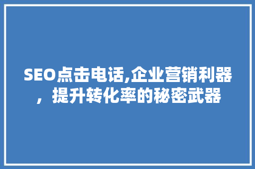 SEO点击电话,企业营销利器，提升转化率的秘密武器 SEO点击电话,企业营销利器，提升转化率的秘密武器 搜狗SEO