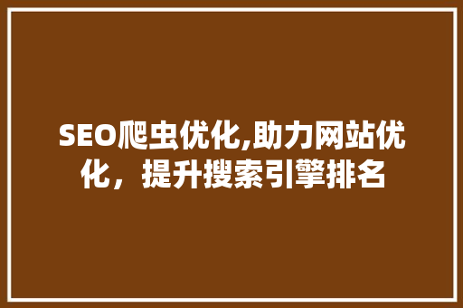 SEO爬虫优化,助力网站优化，提升搜索引擎排名 SEO爬虫优化,助力网站优化，提升搜索引擎排名 搜狗SEO