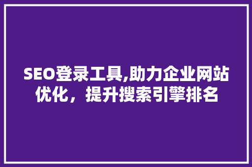SEO登录工具,助力企业网站优化，提升搜索引擎排名