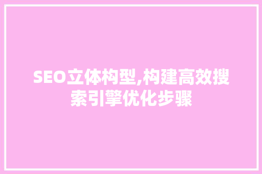 SEO立体构型,构建高效搜索引擎优化步骤