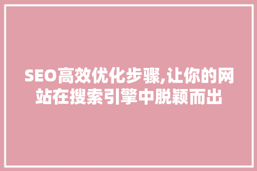 SEO高效优化步骤,让你的网站在搜索引擎中脱颖而出 SEO高效优化步骤,让你的网站在搜索引擎中脱颖而出 GoogleSEO