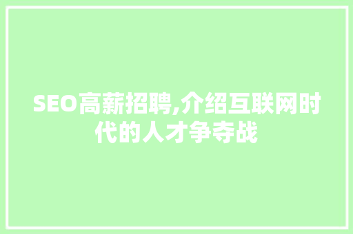 SEO高薪招聘,介绍互联网时代的人才争夺战 SEO高薪招聘,介绍互联网时代的人才争夺战 神马SEO