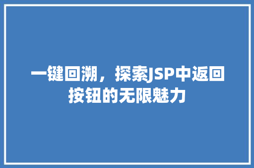 一键回溯，探索JSP中返回按钮的无限魅力 一键回溯，探索JSP中返回按钮的无限魅力 神马SEO