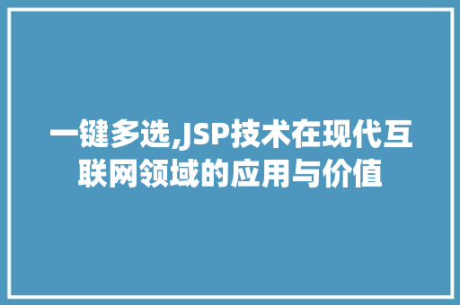 一键多选,JSP技术在现代互联网领域的应用与价值 一键多选,JSP技术在现代互联网领域的应用与价值 搜狗SEO