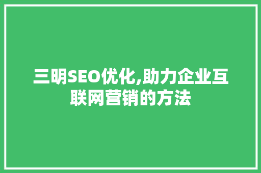 三明SEO优化,助力企业互联网营销的方法 三明SEO优化,助力企业互联网营销的方法 必应SEO