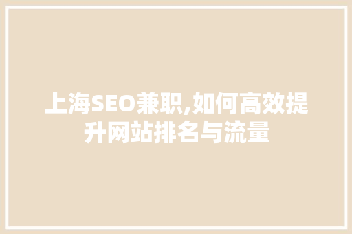 上海SEO兼职,如何高效提升网站排名与流量 上海SEO兼职,如何高效提升网站排名与流量 神马SEO