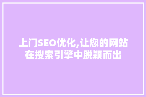 上门SEO优化,让您的网站在搜索引擎中脱颖而出 上门SEO优化,让您的网站在搜索引擎中脱颖而出 GoogleSEO