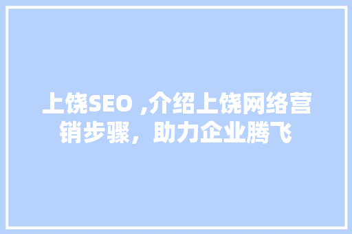 上饶SEO ,介绍上饶网络营销步骤，助力企业腾飞 上饶SEO ,介绍上饶网络营销步骤，助力企业腾飞 必应SEO