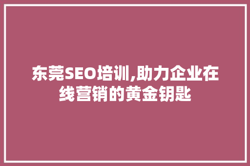 东莞SEO培训,助力企业在线营销的黄金钥匙 东莞SEO培训,助力企业在线营销的黄金钥匙 百度SEO