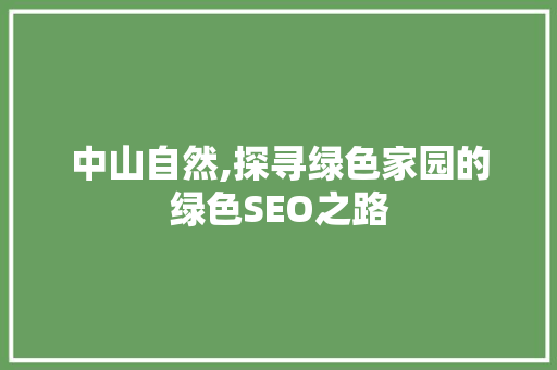中山自然,探寻绿色家园的绿色SEO之路