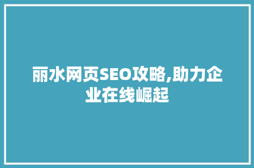 丽水网页SEO攻略,助力企业在线崛起