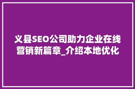 义县SEO公司助力企业在线营销新篇章_介绍本地优化步骤 义县SEO公司助力企业在线营销新篇章_介绍本地优化步骤 搜狗SEO