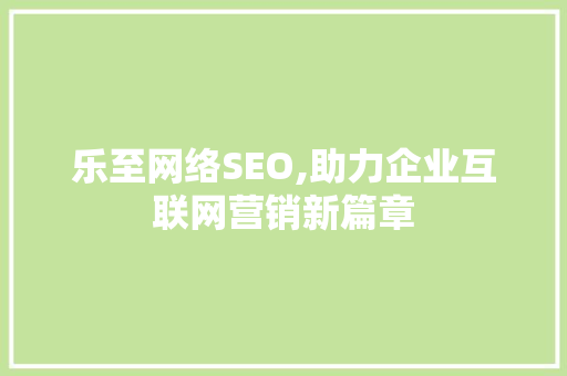 乐至网络SEO,助力企业互联网营销新篇章